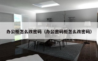 办公柜怎么改密码（办公密码柜怎么改密码）