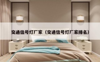 交通信号灯厂家（交通信号灯厂家排名）