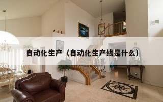 自动化生产（自动化生产线是什么）