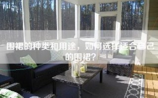 围裙的种类和用途，如何选择适合自己的围裙？