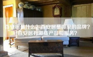 百安居是什么？百安居是哪里的品牌？百安居有哪些产品和服务？