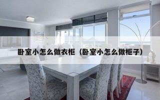 卧室小怎么做衣柜（卧室小怎么做柜子）