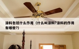 涂料包括什么作用（什么叫涂料?涂料的作用有哪些?）