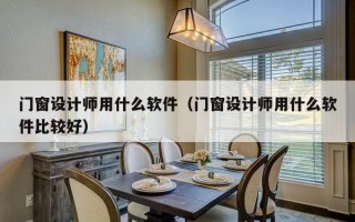 门窗设计师用什么软件（门窗设计师用什么软件比较好）