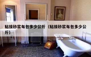 粘接砂浆每包多少公斤（粘接砂浆每包多少公斤）