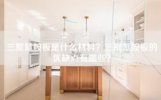 三聚氰胺板是什么材料？三聚氰胺板的优缺点有哪些？