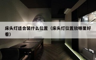 床头灯适合装什么位置（床头灯位置放哪里好看）