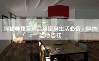 探秘帅康官网品质家居生活必备，购物省心省钱