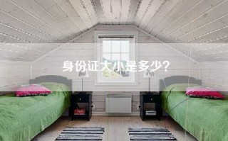 身份证大小是多少？