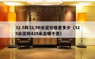 3     5和3     5R水泥价格差多少（325水泥和425水泥哪个贵）