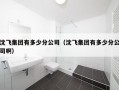 沈飞集团有多少分公司（沈飞集团有多少分公司啊）