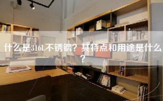 什么是316L不锈钢？其特点和用途是什么？