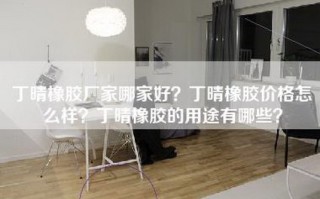 丁晴橡胶厂家哪家好？丁晴橡胶价格怎么样？丁晴橡胶的用途有哪些？