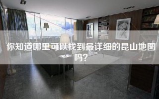 你知道哪里可以找到最详细的昆山地图吗？