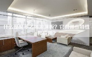 什么是聚苯乙烯泡沫板？它有哪些特性和应用？