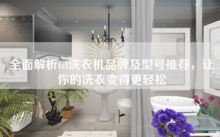 全面解析tcl洗衣机品牌及型号推荐，让你的洗衣变得更轻松