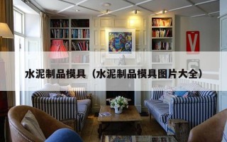 水泥制品模具（水泥制品模具图片大全）