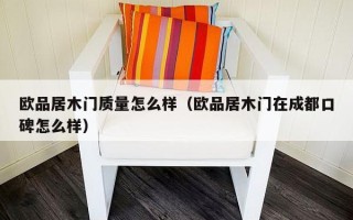 欧品居木门质量怎么样（欧品居木门在成都口碑怎么样）