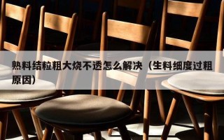 熟料结粒粗大烧不透怎么解决（生料细度过粗原因）