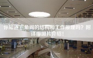 你知道三角阀的结构和工作原理吗？附详细图片介绍！