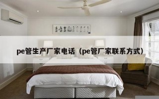 pe管生产厂家电话（pe管厂家联系方式）