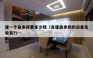 建一个桑拿房要多少钱（自建桑拿房的设备及安装?）