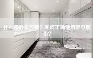 什么是静电胶带？如何正确使用静电胶带？