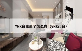 Ykk窗变形了怎么办（ykk门窗）