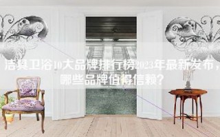 洁具卫浴10大品牌排行榜2023年最新发布，哪些品牌值得信赖？