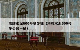 塔牌水泥600号多少钱（塔牌水泥600号多少钱一桶）