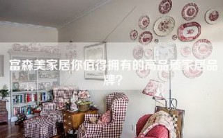 富森美家居你值得拥有的高品质家居品牌？