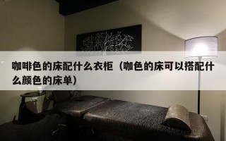 咖啡色的床配什么衣柜（咖色的床可以搭配什么颜色的床单）