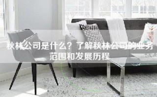 秋林公司是什么？了解秋林公司的业务范围和发展历程