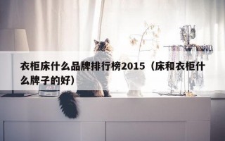 衣柜床什么品牌排行榜2015（床和衣柜什么牌子的好）