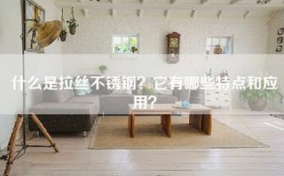 什么是拉丝不锈钢？它有哪些特点和应用？