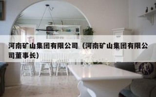 河南矿山集团有限公司（河南矿山集团有限公司董事长）