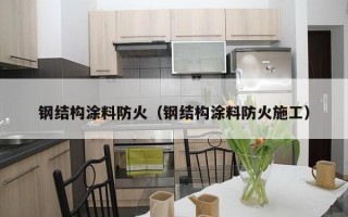 钢结构涂料防火（钢结构涂料防火施工）