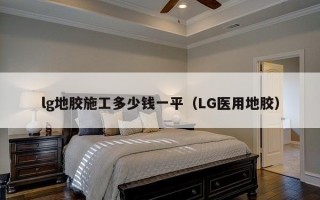 lg地胶施工多少钱一平（LG医用地胶）