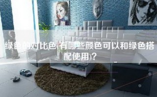 绿色的对比色(有哪些颜色可以和绿色搭配使用)？