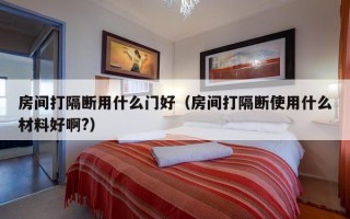 房间打隔断用什么门好（房间打隔断使用什么材料好啊?）