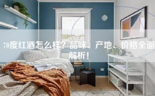 70度红酒怎么样？品味、产地、价格全面解析！