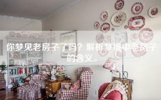 你梦见老房子了吗？解析梦境中老房子的含义。