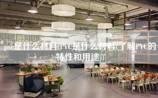 pvc是什么材料(PVC是什么材料(了解PVC的特性和用途))