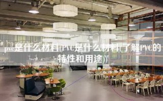 pvc是什么材料(PVC是什么材料(了解PVC的特性和用途))