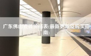 广东佛山瓷砖价格表(最新更新及购买指南)