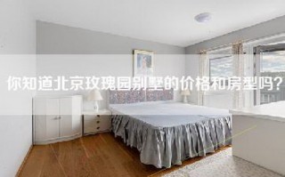 你知道北京玫瑰园别墅的价格和房型吗？
