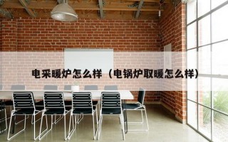 电采暖炉怎么样（电锅炉取暖怎么样）