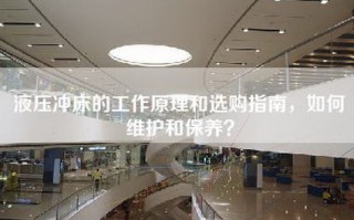 液压冲床的工作原理和选购指南，如何维护和保养？