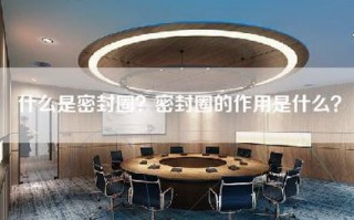 什么是密封圈？密封圈的作用是什么？