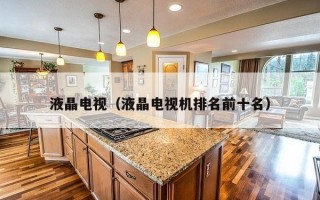 液晶电视（液晶电视机排名前十名）